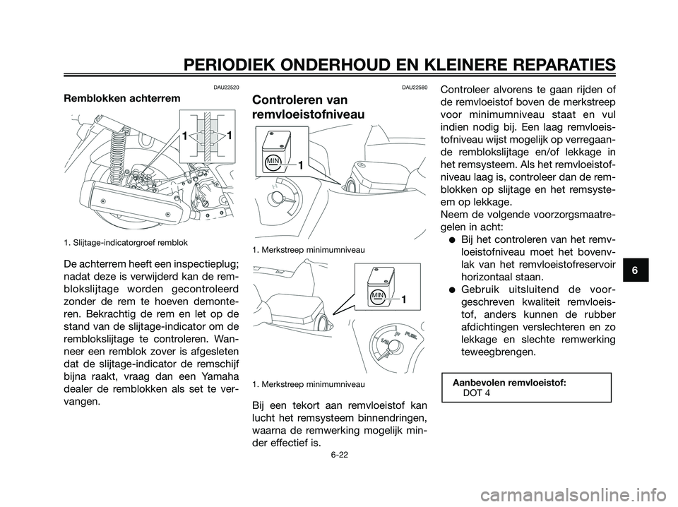 YAMAHA XMAX 125 2008  Instructieboekje (in Dutch) DAU22520
Remblokken achterrem
1. Slijtage-indicatorgroef remblok
De achterrem heeft een inspectieplug;
nadat deze is verwijderd kan de rem-
blokslijtage worden gecontroleerd
zonder de rem te hoeven de