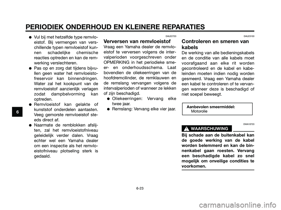 YAMAHA XMAX 125 2008  Instructieboekje (in Dutch) ●Vul bij met hetzelfde type remvlo-
eistof. Bij vermengen van vers-
chillende typen remvloeistof kun-
nen schadelijke chemische
reacties optreden en kan de rem-
werking verslechteren.
●Pas op en z
