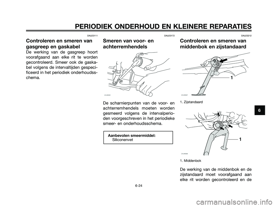 YAMAHA XMAX 125 2008  Instructieboekje (in Dutch) DAU23111
Controleren en smeren van
gasgreep en gaskabel
De werking van de gasgreep hoort
voorafgaand aan elke rit te worden
gecontroleerd. Smeer ook de gaska-
bel volgens de intervaltijden gespeci-
fi
