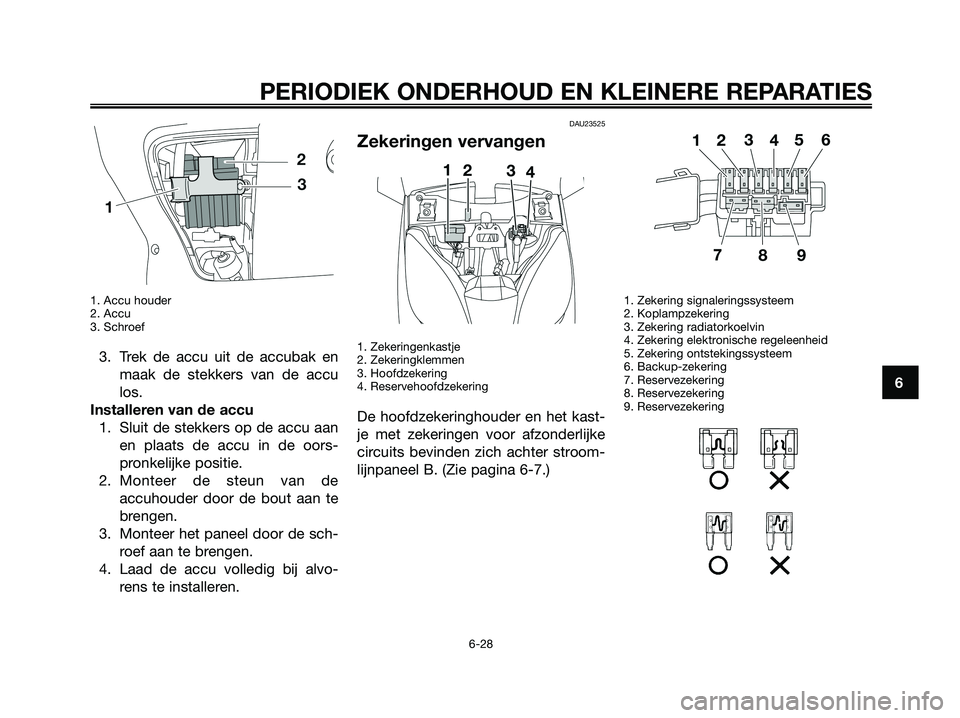 YAMAHA XMAX 125 2008  Instructieboekje (in Dutch) 1. Accu houder
2. Accu
3. Schroef
3. Trek de accu uit de accubak en
maak de stekkers van de accu
los.
Installeren van de accu
1. Sluit de stekkers op de accu aan
en plaats de accu in de oors-
pronkeli