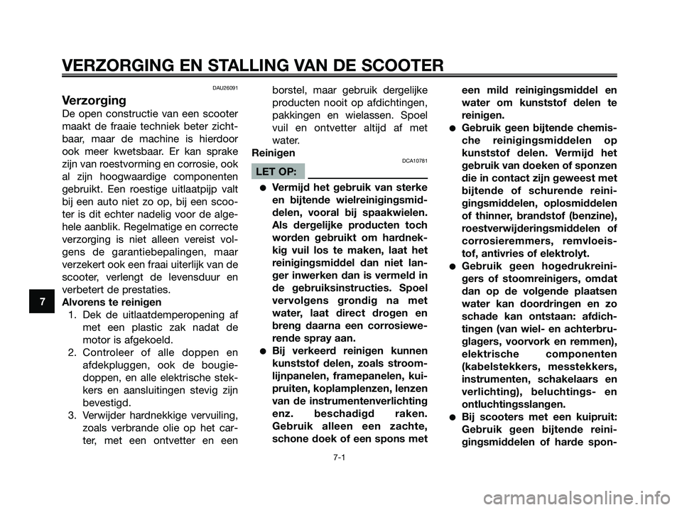 YAMAHA XMAX 125 2008  Instructieboekje (in Dutch) DAU26091
Verzorging
De open constructie van een scooter
maakt de fraaie techniek beter zicht-
baar, maar de machine is hierdoor
ook meer kwetsbaar. Er kan sprake
zijn van roestvorming en corrosie, ook