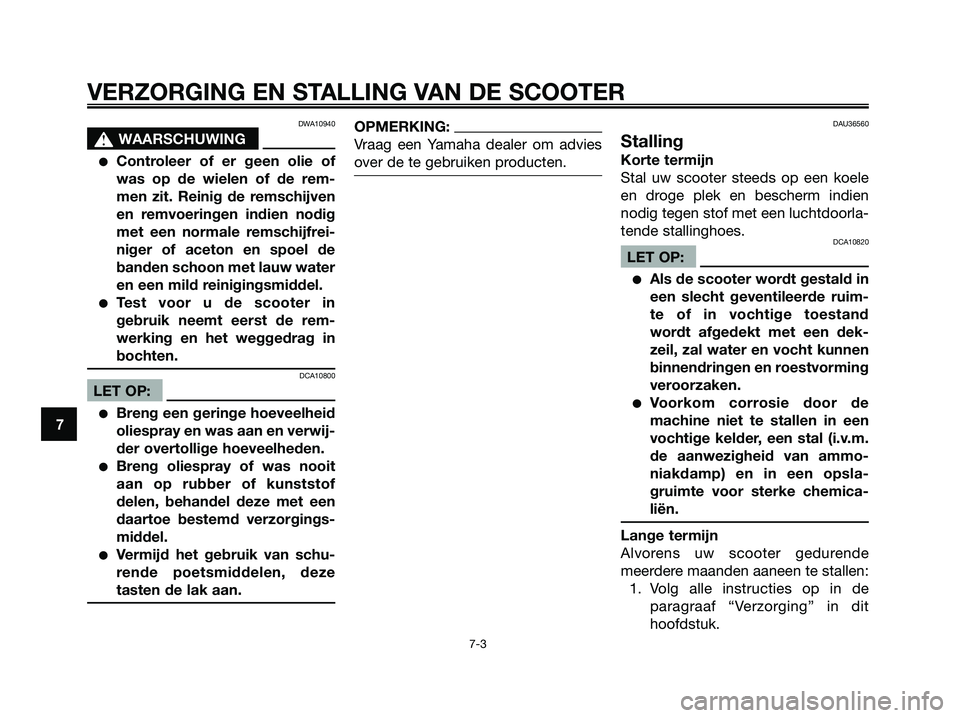 YAMAHA XMAX 125 2008  Instructieboekje (in Dutch) DWA10940
s s
WAARSCHUWING
●Controleer of er geen olie of
was op de wielen of de rem-
men zit. Reinig de remschijven
en remvoeringen indien nodig
met een normale remschijfrei-
niger of aceton en spoe