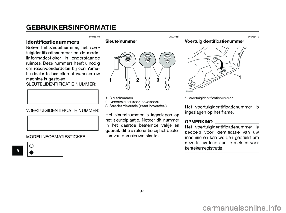 YAMAHA XMAX 125 2008  Instructieboekje (in Dutch) DAU26351
Identificatienummers
Noteer het sleutelnummer, het voer-
tuigidentificatienummer en de mode-
linformatiesticker in onderstaande
ruimtes. Deze nummers heeft u nodig
om reserveonderdelen bij ee