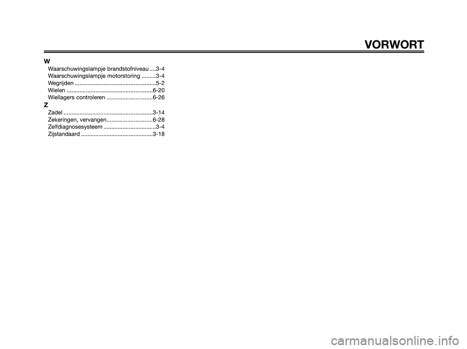 YAMAHA XMAX 125 2008  Instructieboekje (in Dutch) VORWORT
WWaarschuwingslampje brandstofniveau ....3-4
Waarschuwingslampje motorstoring .........3-4
Wegrijden ...................................................5-2
Wielen .............................