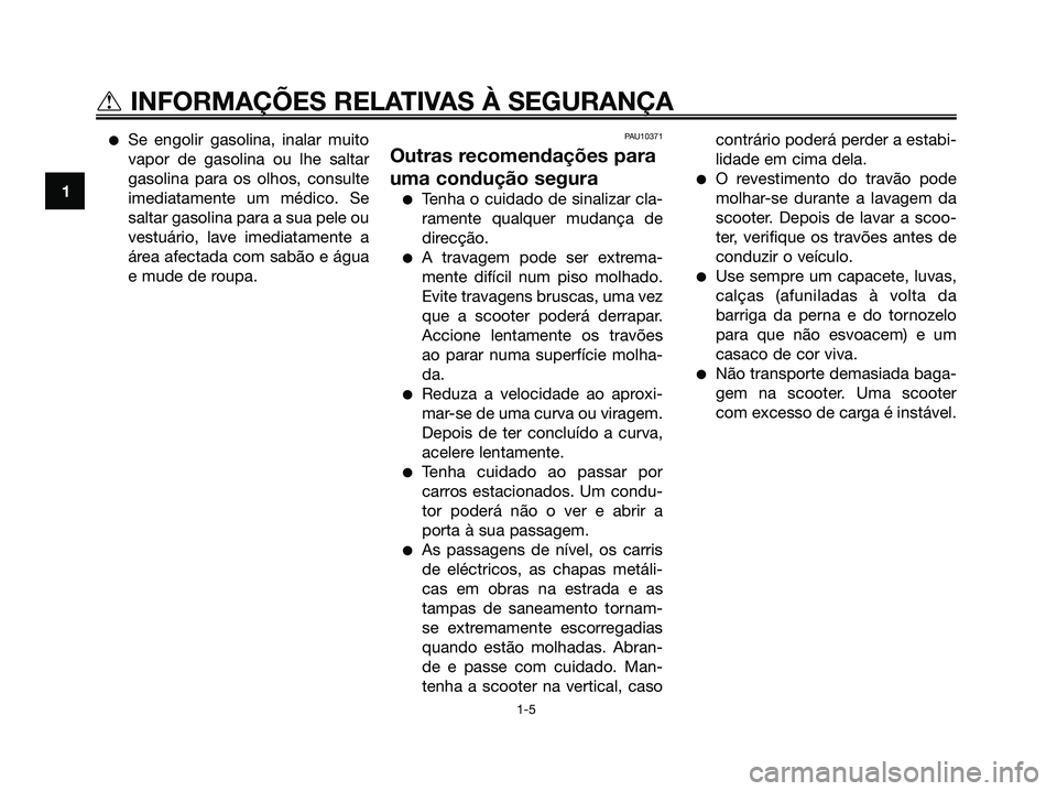 YAMAHA XMAX 125 2008  Manual de utilização (in Portuguese) ●Se engolir gasolina, inalar muito
vapor de gasolina ou lhe saltar
gasolina para os olhos, consulte
imediatamente um médico. Se
saltar gasolina para a sua pele ou
vestuário, lave imediatamente a
