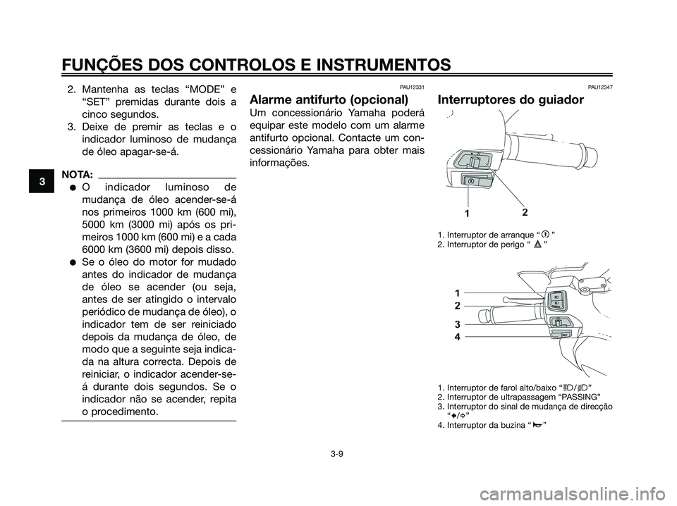 YAMAHA XMAX 125 2008  Manual de utilização (in Portuguese) 2. Mantenha as teclas “MODE” e
“SET” premidas durante dois a
cinco segundos.
3. Deixe de premir as teclas e o
indicador luminoso de mudança
de óleo apagar-se-á.
NOTA:
●O indicador luminos