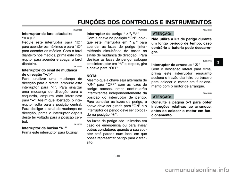 YAMAHA XMAX 125 2008  Manual de utilização (in Portuguese) PAUS1020
Interruptor de farol alto/baixo
“
j/k”
Regule este interruptor para “
j”
para acender os máximos e para “
k”
para acender os médios. Com o farol
dianteiro nos médios, prima est