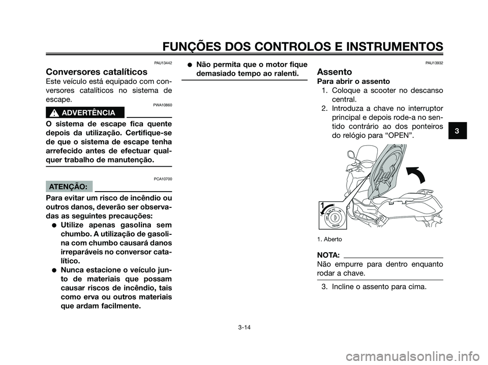 YAMAHA XMAX 125 2008  Manual de utilização (in Portuguese) PAU13442
Conversores catalíticos
Este veículo está equipado com con-
versores catalíticos no sistema de
escape.
PWA10860
s s
ADVERTÊNCIA
O sistema de escape fica quente
depois da utilização. Ce