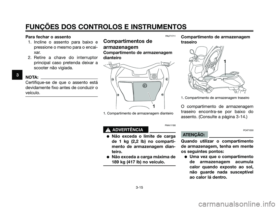 YAMAHA XMAX 125 2008  Manual de utilização (in Portuguese) Para fechar o assento
1. Incline o assento para baixo e
pressione o mesmo para o encai-
xar.
2. Retire a chave do interruptor
principal caso pretenda deixar a
scooter não vigiada.
NOTA:
Certifique-se