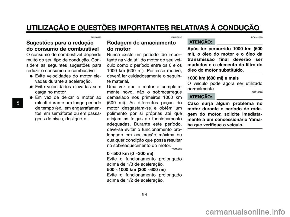 YAMAHA XMAX 125 2008  Manual de utilização (in Portuguese) PAU16820
Sugestões para a redução
do consumo de combustível
O consumo de combustível depende
muito do seu tipo de condução. Con-
sidere as seguintes sugestões para
reduzir o consumo de combust