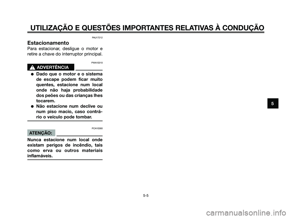 YAMAHA XMAX 125 2008  Manual de utilização (in Portuguese) PAU17212
Estacionamento
Para estacionar, desligue o motor e
retire a chave do interruptor principal.
PWA10310
s s
ADVERTÊNCIA
●Dado que o motor e o sistema
de escape podem ficar muito
quentes, esta