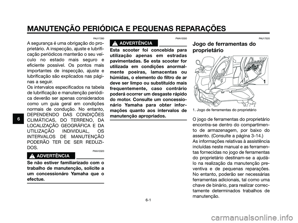 YAMAHA XMAX 125 2008  Manual de utilização (in Portuguese) PAU17280
A segurança é uma obrigação do pro-
prietário. A inspecção, ajuste e lubrifi-
cação periódicos manterão o seu veí-
culo no estado mais seguro e
eficiente possível. Os pontos mais