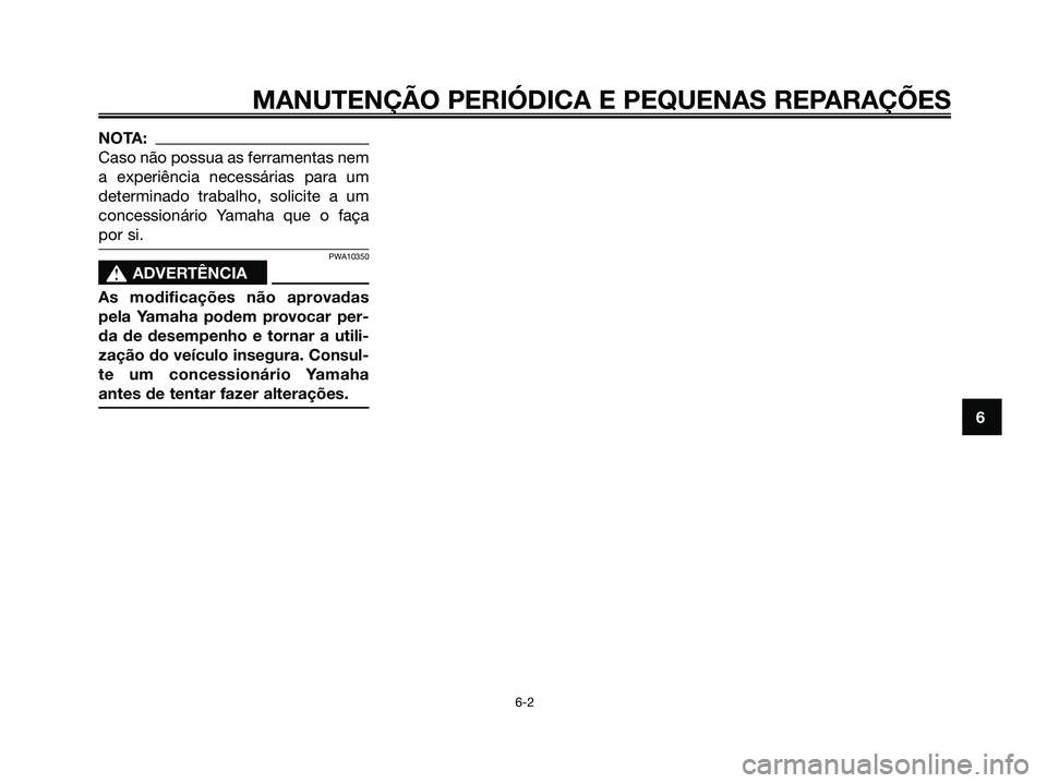 YAMAHA XMAX 125 2008  Manual de utilização (in Portuguese) NOTA:
Caso não possua as ferramentas nem
a experiência necessárias para um
determinado trabalho, solicite a um
concessionário Yamaha que o faça
por si.
PWA10350
s s
ADVERTÊNCIA
As modificações