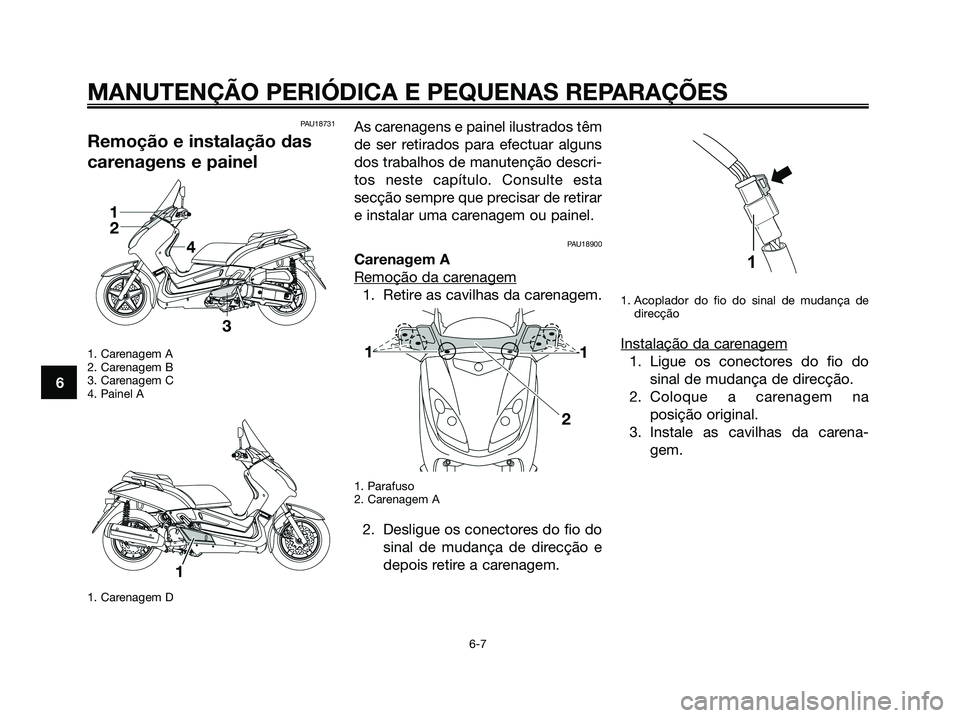 YAMAHA XMAX 125 2008  Manual de utilização (in Portuguese) PAU18731
Remoção e instalação das
carenagens e painel
1. Carenagem A
2. Carenagem B
3. Carenagem C
4. Painel A
1. Carenagem D
As carenagens e painel ilustrados têm
de ser retirados para efectuar 