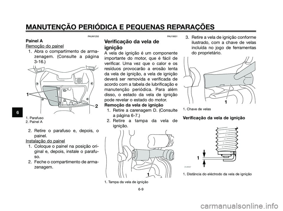 YAMAHA XMAX 125 2008  Manual de utilização (in Portuguese) PAUM1250
Painel A
Remoção do painel
1. Abra o compartimento de arma-
zenagem. (Consulte a página 
3-16.)
1. Parafuso
2. Painel A
2. Retire o parafuso e, depois, o
painel.
Instalação do painel
1. 