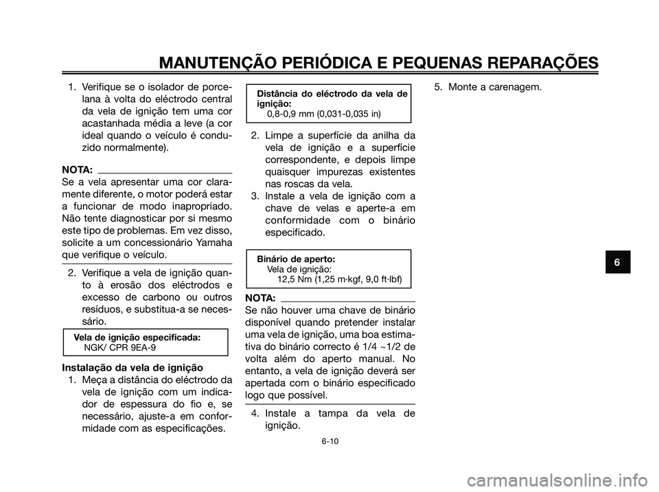 YAMAHA XMAX 125 2008  Manual de utilização (in Portuguese) 1. Verifique se o isolador de porce-
lana à volta do eléctrodo central
da vela de ignição tem uma cor
acastanhada média a leve (a cor
ideal quando o veículo é condu-
zido normalmente).
NOTA:
Se