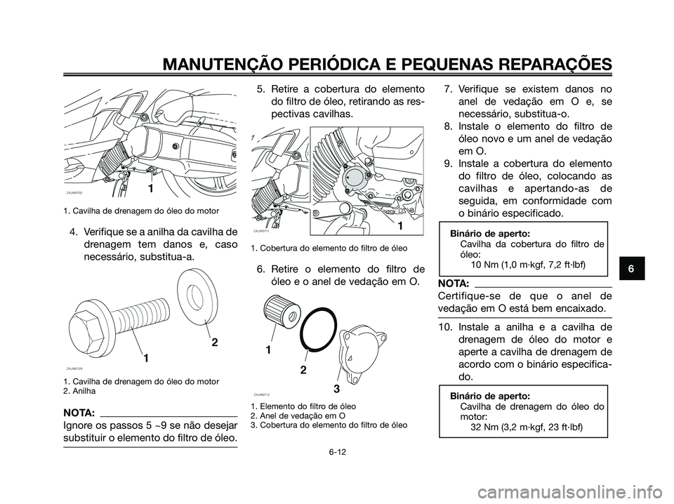 YAMAHA XMAX 125 2008  Manual de utilização (in Portuguese) 1. Cavilha de drenagem do óleo do motor
4. Verifique se a anilha da cavilha de
drenagem tem danos e, caso
necessário, substitua-a.
1. Cavilha de drenagem do óleo do motor
2. Anilha
NOTA:
Ignore os 