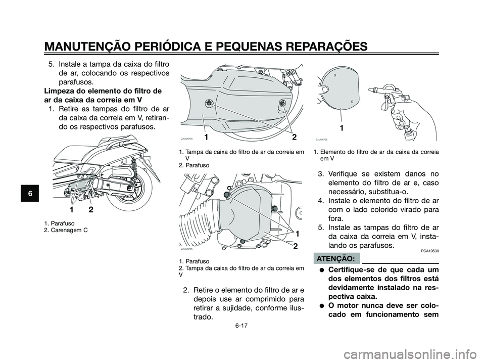 YAMAHA XMAX 125 2008  Manual de utilização (in Portuguese) 5. Instale a tampa da caixa do filtro
de ar, colocando os respectivos
parafusos.
Limpeza do elemento do filtro de
ar da caixa da correia em V
1. Retire as tampas do filtro de ar
da caixa da correia em