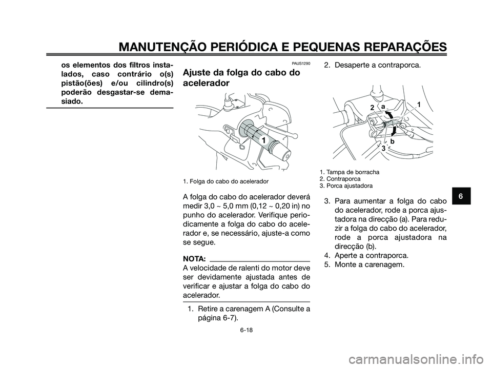 YAMAHA XMAX 125 2008  Manual de utilização (in Portuguese) os elementos dos filtros insta-
lados, caso contrário o(s)
pistão(ões) e/ou cilindro(s)
poderão desgastar-se dema-
siado.PAUS1290
Ajuste da folga do cabo do
acelerador
1. Folga do cabo do acelerad