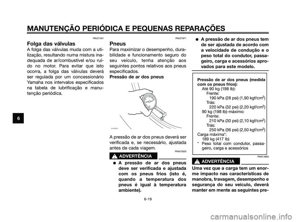 YAMAHA XMAX 125 2008  Manual de utilização (in Portuguese) PAU21401
Folga das válvulas
A folga das válvulas muda com a uti-
lização, resultando numa mistura ina-
dequada de ar/combustível e/ou ruí-
do no motor. Para evitar que isto
ocorra, a folga das v