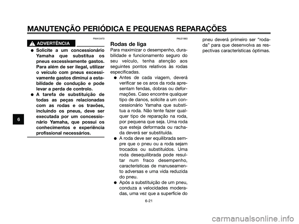 YAMAHA XMAX 125 2008  Manual de utilização (in Portuguese) PWA10470
s s
ADVERTÊNCIA
●Solicite a um concessionário
Yamaha que substitua os
pneus excessivamente gastos.
Para além de ser ilegal, utilizar
o veículo com pneus excessi-
vamente gastos diminui 