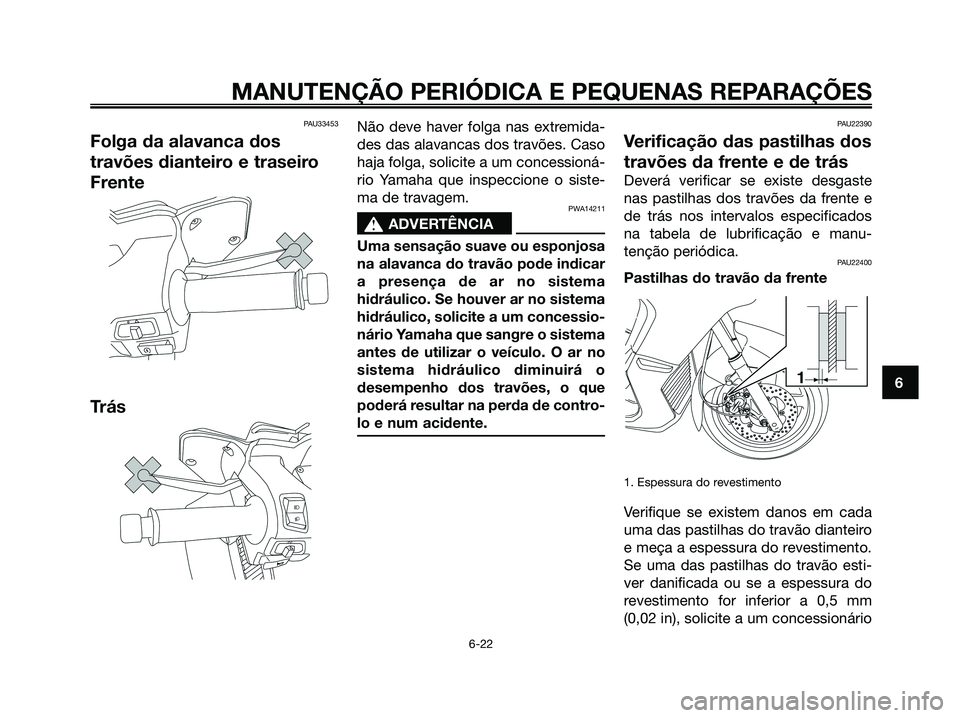 YAMAHA XMAX 125 2008  Manual de utilização (in Portuguese) PAU33453
Folga da alavanca dos
travões dianteiro e traseiro
Frente
Trás
Não deve haver folga nas extremida-
des das alavancas dos travões. Caso
haja folga, solicite a um concessioná-
rio Yamaha q