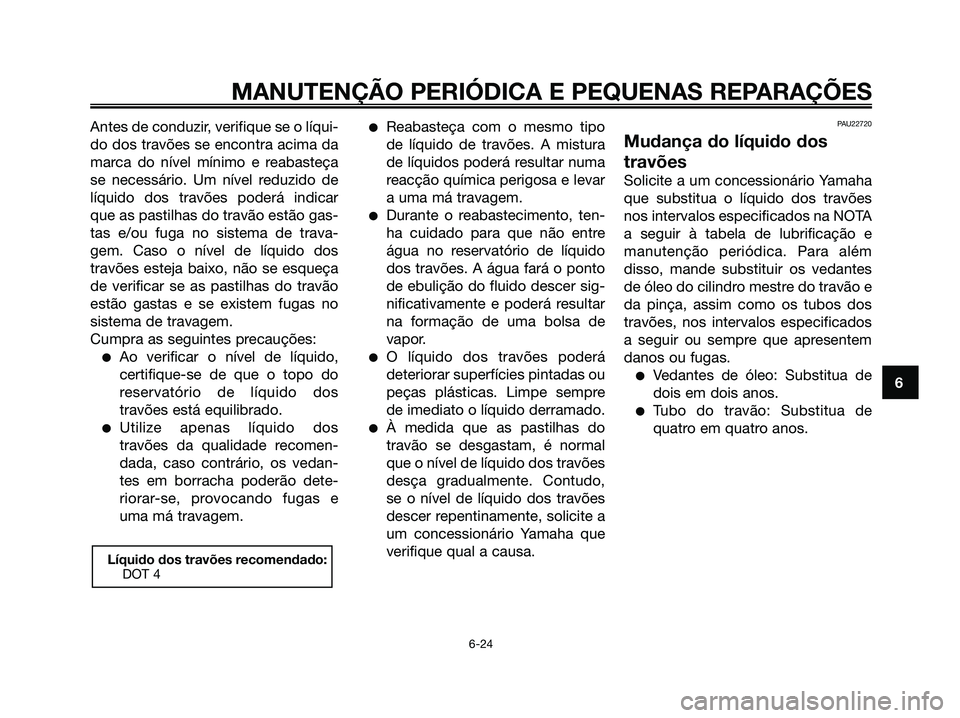 YAMAHA XMAX 125 2008  Manual de utilização (in Portuguese) Antes de conduzir, verifique se o líqui-
do dos travões se encontra acima da
marca do nível mínimo e reabasteça
se necessário. Um nível reduzido de
líquido dos travões poderá indicar
que as 