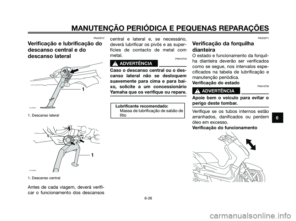 YAMAHA XMAX 125 2008  Manual de utilização (in Portuguese) PAU23212
Verificação e lubrificação do
descanso central e do
descanso lateral
1. Descanso lateral
1. Descanso central
Antes de cada viagem, deverá verifi-
car o funcionamento dos descansoscentral