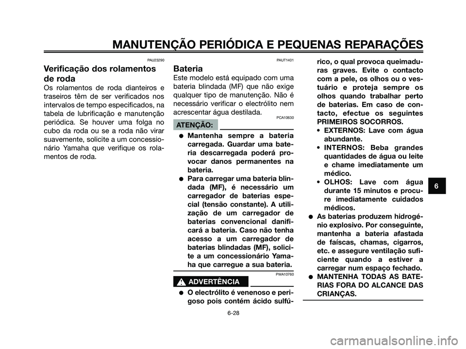 YAMAHA XMAX 125 2008 Manual de utilização (in Portuguese) PAU23290
Verificação dos rolamentos
de roda
Os rolamentos de roda dianteiros e
traseiros têm de ser verificados nos
intervalos de tempo especificados, na
tabela de lubrificação e manutenção
per YAMAHA XMAX 125 2008 Manual de utilização (in Portuguese) PAU23290
Verificação dos rolamentos
de roda
Os rolamentos de roda dianteiros e
traseiros têm de ser verificados nos
intervalos de tempo especificados, na
tabela de lubrificação e manutenção
per