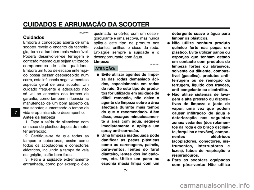 YAMAHA XMAX 125 2008  Manual de utilização (in Portuguese) PAU26091
Cuidados
Embora a concepção aberta de uma
scooter revele o encanto da tecnolo-
gia, torna-a também mais vulnerável.
Poderá desenvolver-se ferrugem e
corrosão mesmo que sejam utilizados
