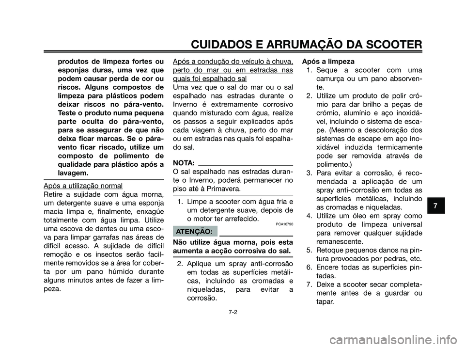 YAMAHA XMAX 125 2008  Manual de utilização (in Portuguese) produtos de limpeza fortes ou
esponjas duras, uma vez que
podem causar perda de cor ou
riscos. Alguns compostos de
limpeza para plásticos podem
deixar riscos no pára-vento.
Teste o produto numa pequ