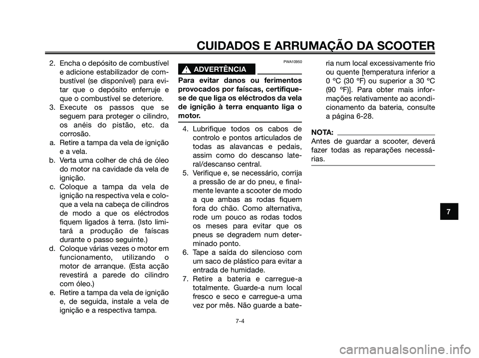 YAMAHA XMAX 125 2008  Manual de utilização (in Portuguese) 2. Encha o depósito de combustível
e adicione estabilizador de com-
bustível (se disponível) para evi-
tar que o depósito enferruje e
que o combustível se deteriore.
3. Execute os passos que se
