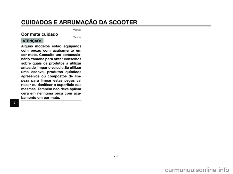 YAMAHA XMAX 125 2008  Manual de utilização (in Portuguese) PAU37833
Cor mate cuidadoPCA15192
ATENÇÃO:
Alguns modelos estão equipados
com peças com acabamento em
cor mate. Consulte um concessio-
nário Yamaha para obter conselhos
sobre quais os produtos a 