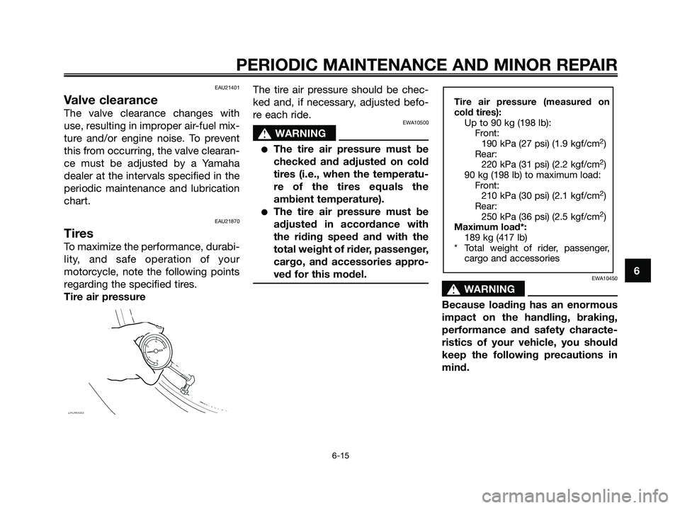 YAMAHA XMAX 125 2007  Owners Manual EAU21401
Valve clearance
The valve clearance changes with
use, resulting in improper air-fuel mix-
ture and/or engine noise. To prevent
this from occurring, the valve clearan-
ce must be adjusted by a