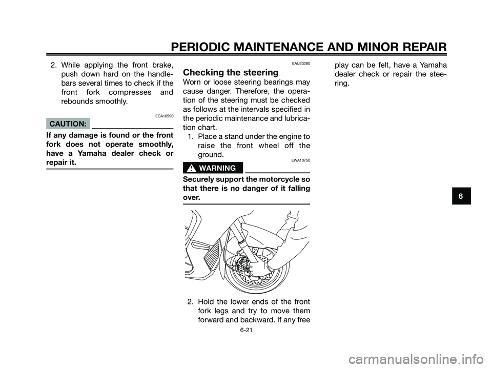YAMAHA XMAX 125 2007  Owners Manual 2. While applying the front brake,
push down hard on the handle-
bars several times to check if the
front fork compresses and
rebounds smoothly.
ECA10590
CAUTION:
If any damage is found or the front
f
