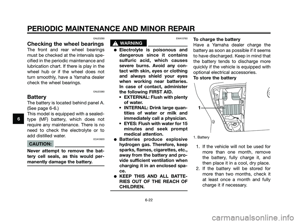 YAMAHA XMAX 125 2007 Owners Manual EAU23290
Checking the wheel bearings
The front and rear wheel bearings
must be checked at the intervals spe-
cified in the periodic maintenance and
lubrication chart. If there is play in the
wheel hub YAMAHA XMAX 125 2007 Owners Manual EAU23290
Checking the wheel bearings
The front and rear wheel bearings
must be checked at the intervals spe-
cified in the periodic maintenance and
lubrication chart. If there is play in the
wheel hub