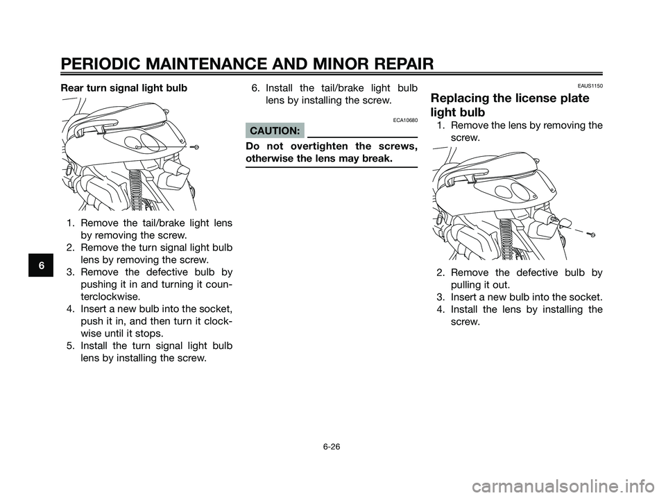 YAMAHA XMAX 125 2007  Owners Manual Rear turn signal light bulb
1. Remove the tail/brake light lens
by removing the screw.
2. Remove the turn signal light bulb
lens by removing the screw.
3. Remove the defective bulb by
pushing it in an