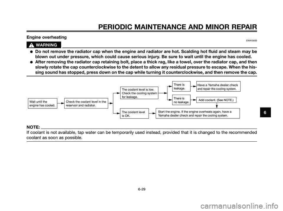 YAMAHA XMAX 125 2007 Owners Manual 6
PERIODIC MAINTENANCE AND MINOR REPAIR
6-29
Engine overheatingEWA10400
s s
WARNING
Do not remove the radiator cap when the engine and radiator are hot. Scalding hot fluid and steam may be
blown out YAMAHA XMAX 125 2007 Owners Manual 6
PERIODIC MAINTENANCE AND MINOR REPAIR
6-29
Engine overheatingEWA10400
s s
WARNING
Do not remove the radiator cap when the engine and radiator are hot. Scalding hot fluid and steam may be
blown out