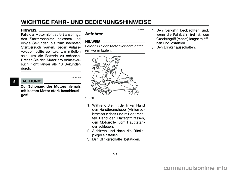 YAMAHA XMAX 125 2007  Betriebsanleitungen (in German) HINWEIS:
Falls der Motor nicht sofort anspringt,
den Starterschalter loslassen und
einige Sekunden bis zum nächsten
Startversuch warten. Jeder Anlass-
versuch sollte so kurz wie möglich
sein, um die