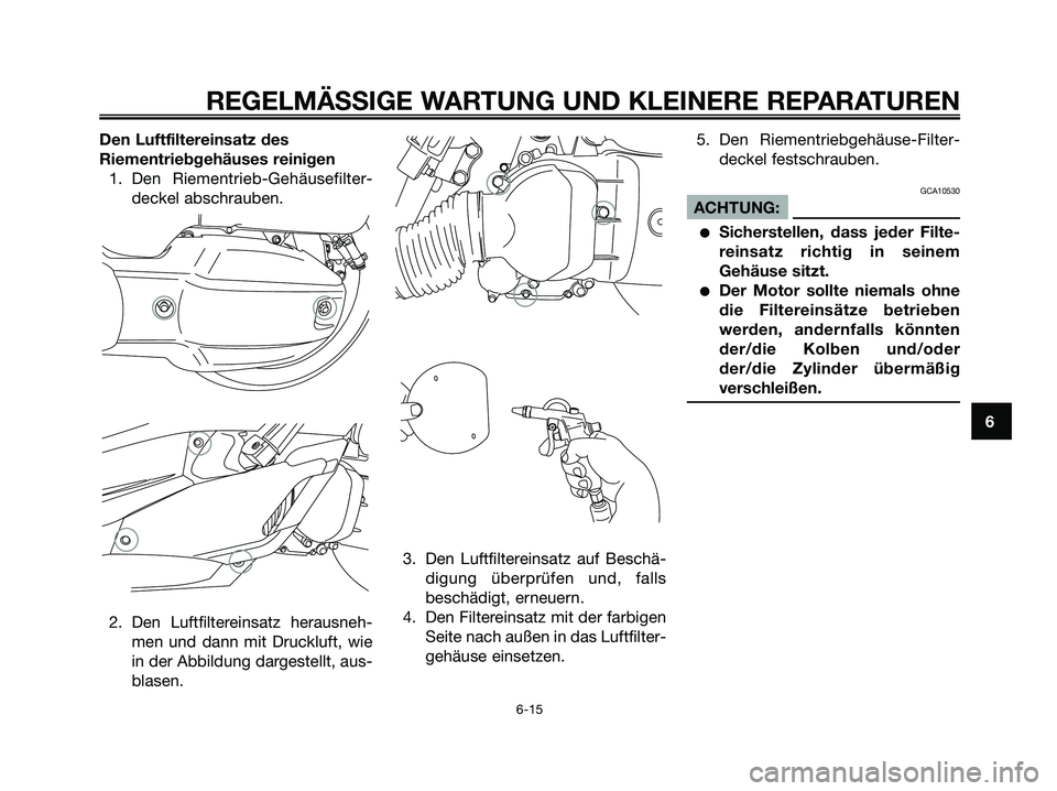 YAMAHA XMAX 125 2007  Betriebsanleitungen (in German) Den Luftfiltereinsatz des
Riementriebgehäuses reinigen
1. Den Riementrieb-Gehäusefilter-
deckel abschrauben.
2. Den Luftfiltereinsatz herausneh-
men und dann mit Druckluft, wie
in der Abbildung darg