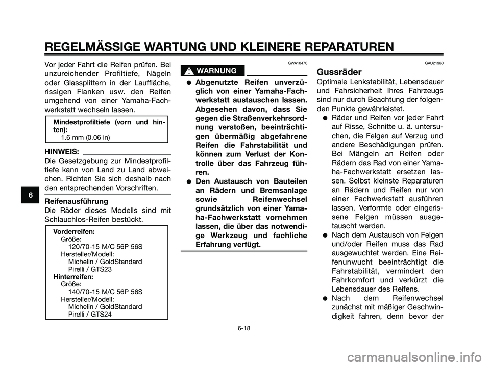 YAMAHA XMAX 125 2007  Betriebsanleitungen (in German) Vor jeder Fahrt die Reifen prüfen. Bei
unzureichender Profiltiefe, Nägeln
oder Glassplittern in der Lauffläche,
rissigen Flanken usw. den Reifen
umgehend von einer Yamaha-Fach-
werkstatt wechseln l