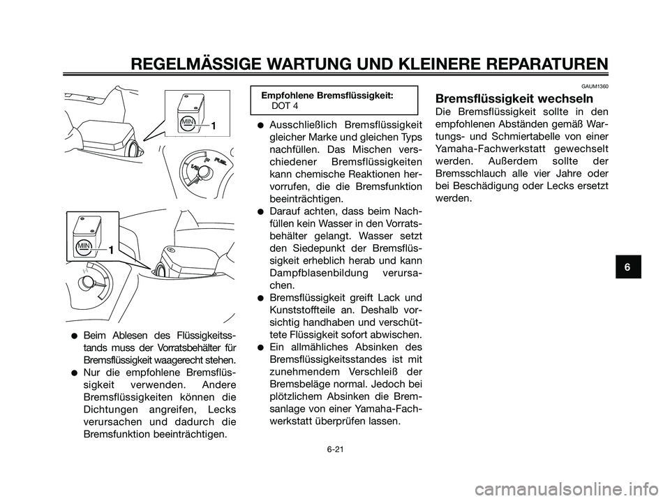 YAMAHA XMAX 125 2007  Betriebsanleitungen (in German) Beim Ablesen des Flüssigkeitss-
tands muss der Vorratsbehälter für
Bremsflüssigkeit waagerecht stehen.
Nur die empfohlene Bremsflüs-
sigkeit verwenden. Andere
Bremsflüssigkeiten können die
Di