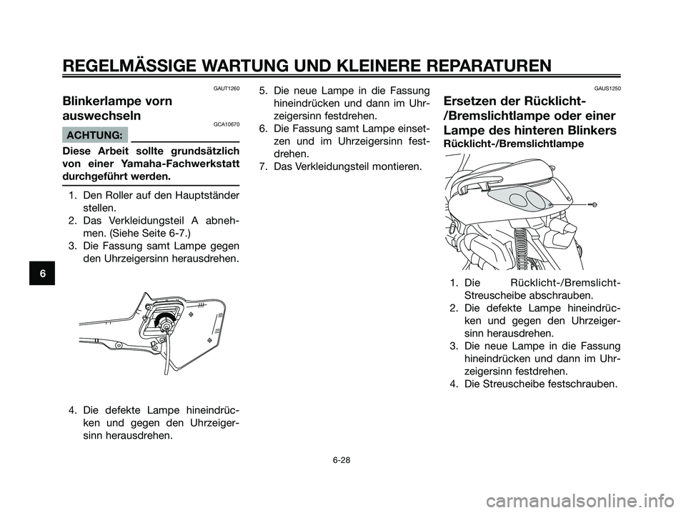 YAMAHA XMAX 125 2007  Betriebsanleitungen (in German) GAUT1260
Blinkerlampe vorn
auswechseln
GCA10670
ACHTUNG:
Diese Arbeit sollte grundsätzlich
von einer Yamaha-Fachwerkstatt
durchgeführt werden.
1. Den Roller auf den Hauptständer
stellen.
2. Das Ver