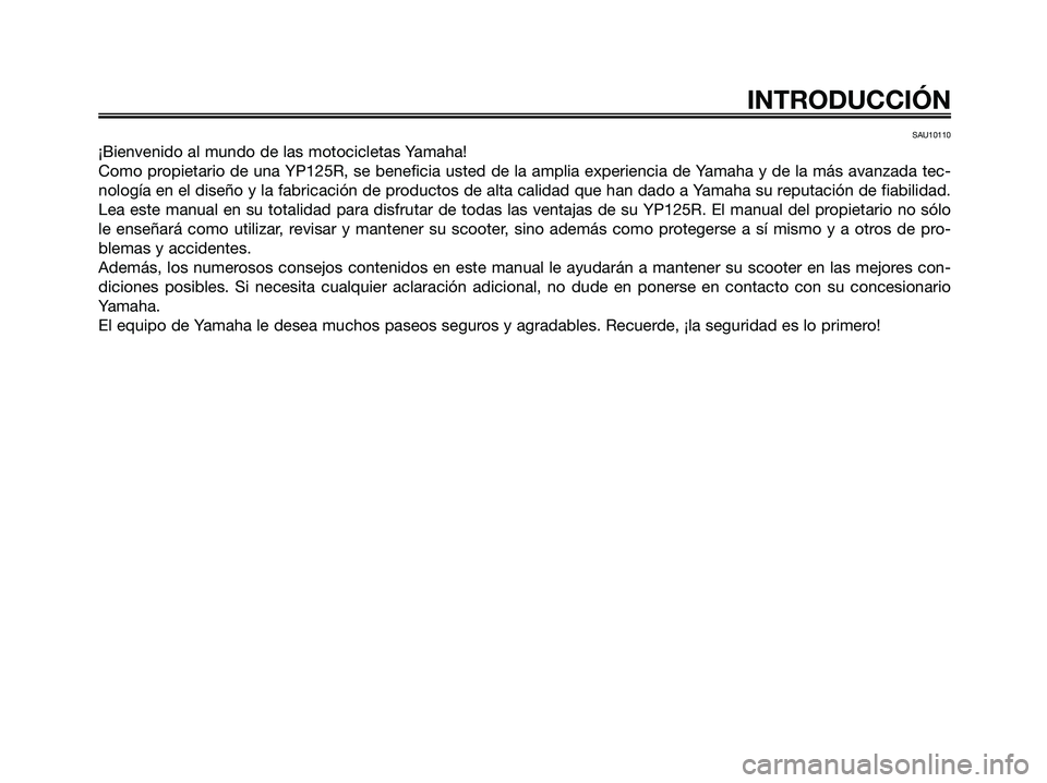 YAMAHA XMAX 125 2007  Manuale de Empleo (in Spanish) SAU10110
¡Bienvenido al mundo de las motocicletas Yamaha!
Como propietario de una YP125R, se beneficia usted de la amplia experiencia de Yamaha y de la más avanzada tec-
nología en el diseño y la 