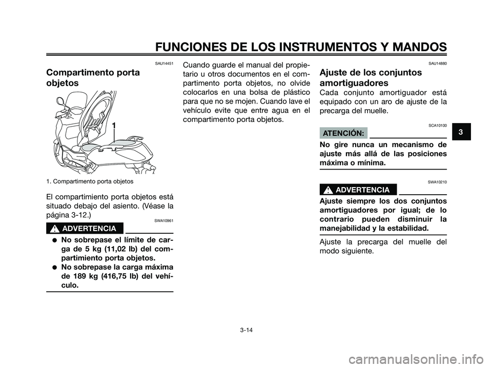 YAMAHA XMAX 125 2007  Manuale de Empleo (in Spanish) SAU14451
Compartimento porta
objetos
1. Compartimento porta objetos
El compartimiento porta objetos está
situado debajo del asiento. (Véase la
página 3-12.)
SWA10961
s s
ADVERTENCIA
No sobrepase e