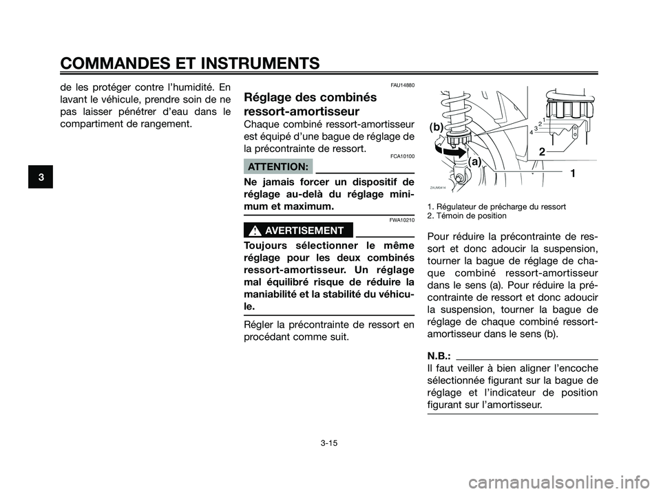 YAMAHA XMAX 125 2007  Notices Demploi (in French) de les protéger contre l’humidité. En
lavant le véhicule, prendre soin de ne
pas laisser pénétrer d’eau dans le
compartiment de rangement.FAU14880
Réglage des combinés
ressort-amortisseur
C