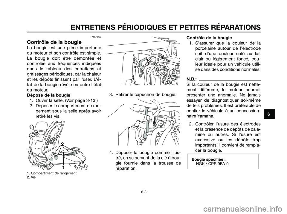YAMAHA XMAX 125 2007  Notices Demploi (in French) 6
ENTRETIENS PÉRIODIQUES ET PETITES RÉPARATIONS
6-8
FAUS1280
Contrôle de la bougie
La bougie est une pièce importante
du moteur et son contrôle est simple.
La bougie doit être démontée et
cont