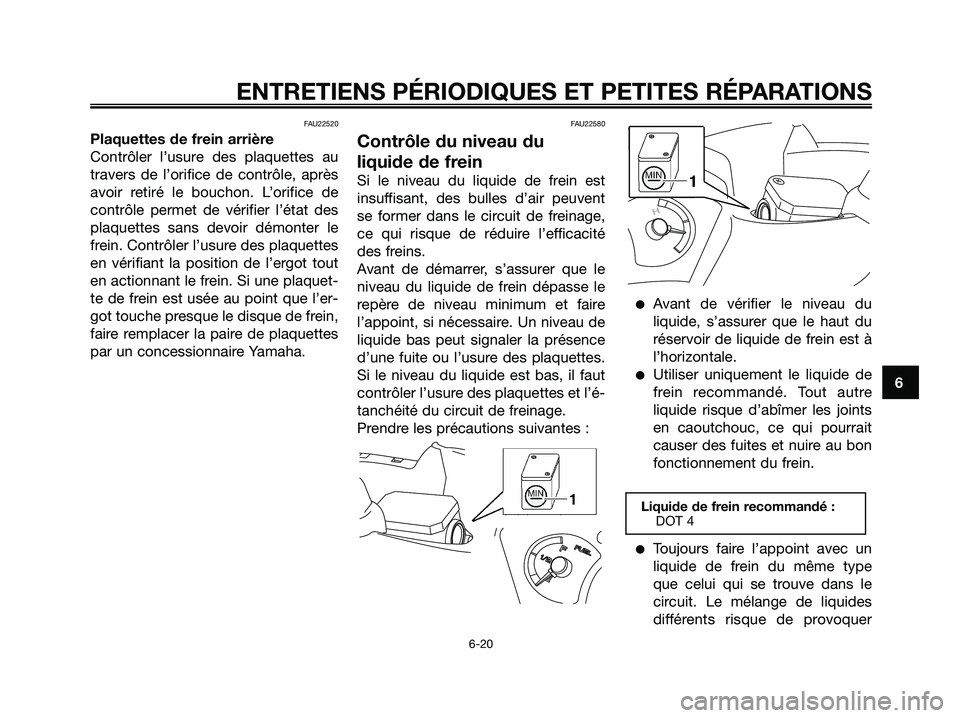 YAMAHA XMAX 125 2007  Notices Demploi (in French) FAU22520
Plaquettes de frein arrière
Contrôler l’usure des plaquettes au
travers de l’orifice de contrôle, après
avoir retiré le bouchon. L’orifice de
contrôle permet de vérifier l’éta