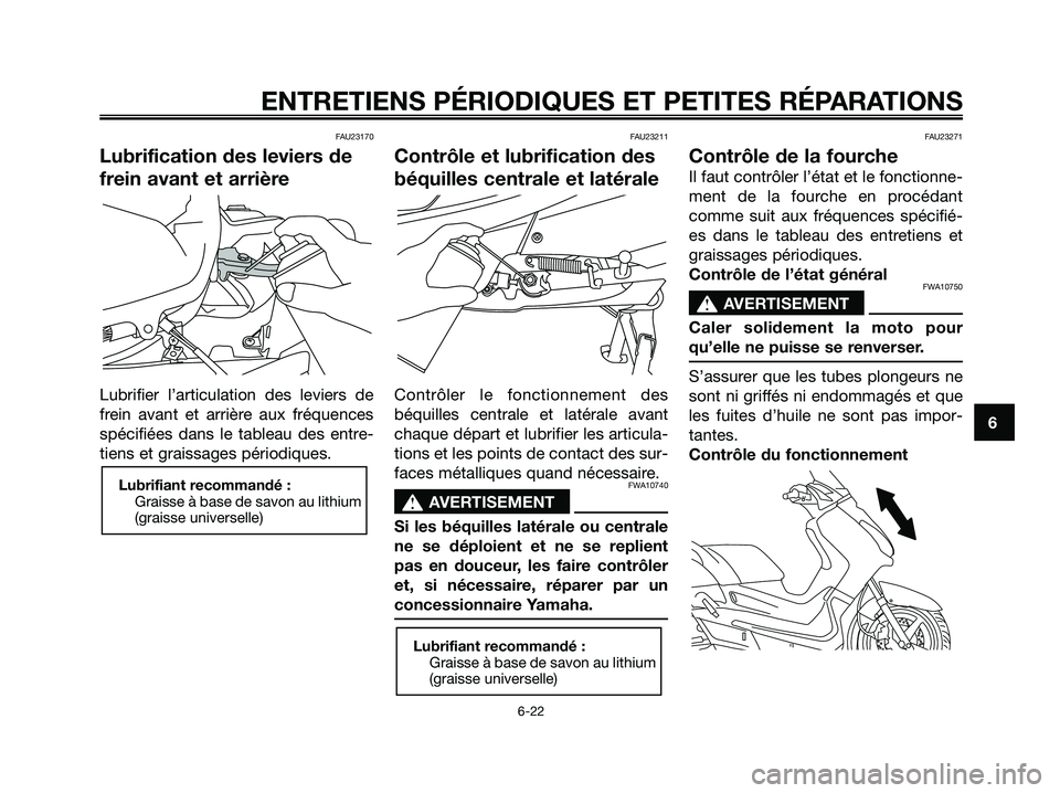 YAMAHA XMAX 125 2007  Notices Demploi (in French) FAU23170
Lubrification des leviers de
frein avant et arrière
Lubrifier l’articulation des leviers de
frein avant et arrière aux fréquences
spécifiées dans le tableau des entre-
tiens et graissa