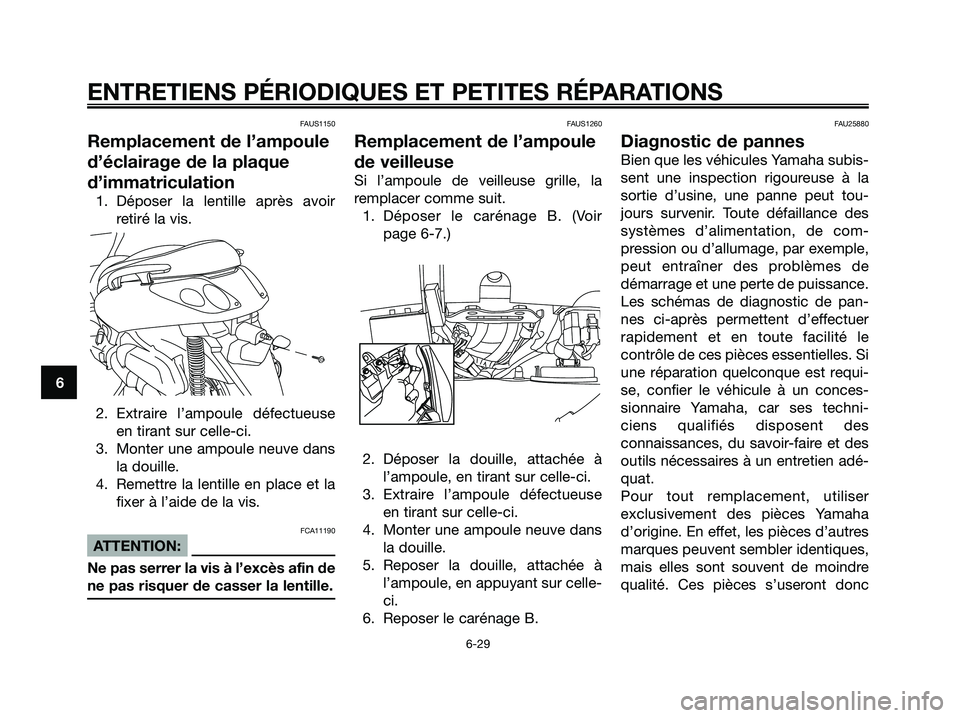 YAMAHA XMAX 125 2007  Notices Demploi (in French) FAUS1150
Remplacement de l’ampoule
d’éclairage de la plaque
d’immatriculation
1. Déposer la lentille après avoir
retiré la vis.
2. Extraire l’ampoule défectueuse
en tirant sur celle-ci.
3